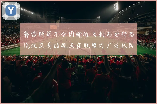 普雷斯蒂不会因输给马刺而进行恐慌性交易的观点在联盟内广泛认同