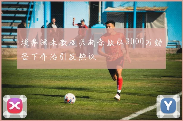 埃弗顿未激活买断条款以3000万镑签下乔治引发热议