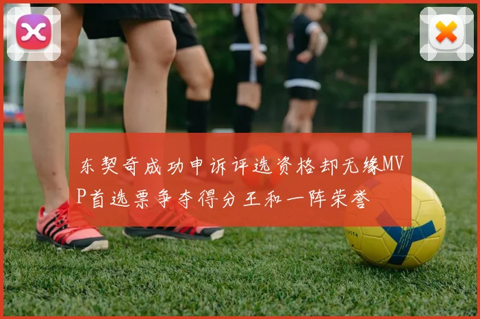 东契奇成功申诉评选资格却无缘MVP首选票争夺得分王和一阵荣誉