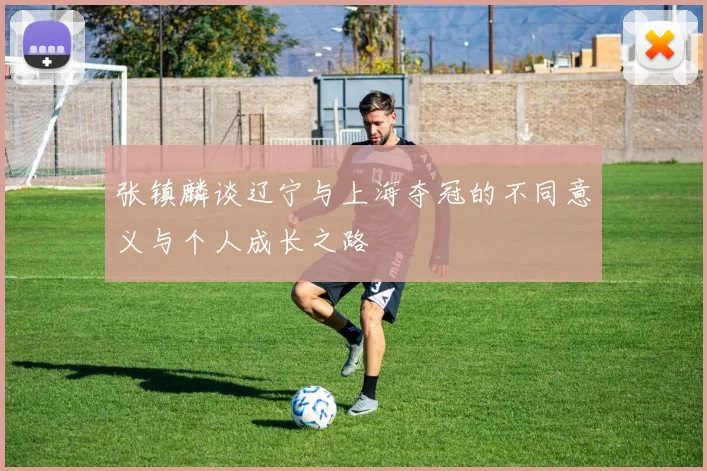 张镇麟谈辽宁与上海夺冠的不同意义与个人成长之路