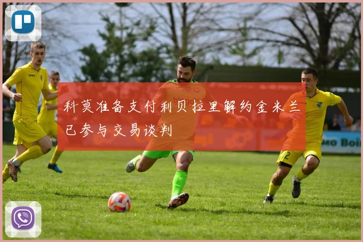 科莫准备支付利贝拉里解约金米兰已参与交易谈判