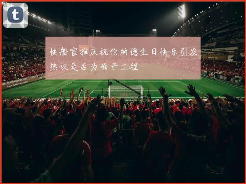 快船官推庆祝伦纳德生日快乐引发热议是否为面子工程